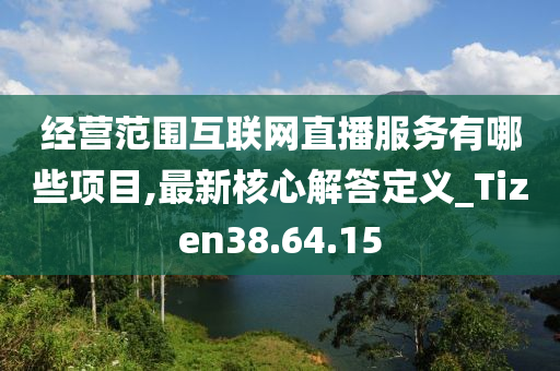 经营范围互联网直播服务有哪些项目,最新核心解答定义_Tizen38.64.15