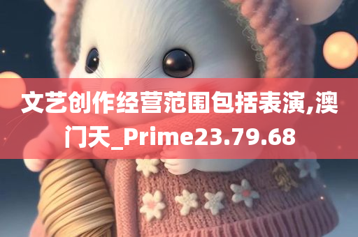 文艺创作经营范围包括表演,澳门天_Prime23.79.68