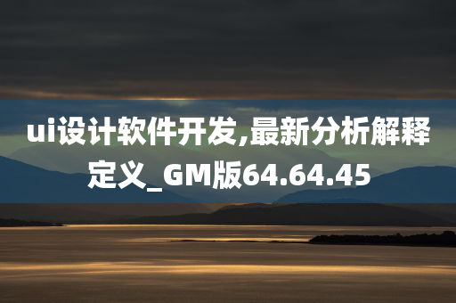 ui设计软件开发,最新分析解释定义_GM版64.64.45