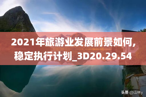 2021年旅游业发展前景如何,稳定执行计划_3D20.29.54