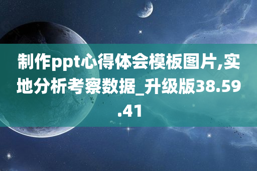 制作ppt心得体会模板图片,实地分析考察数据_升级版38.59.41