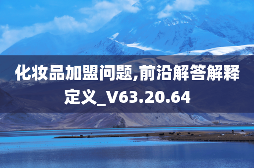 化妆品加盟问题,前沿解答解释定义_V63.20.64