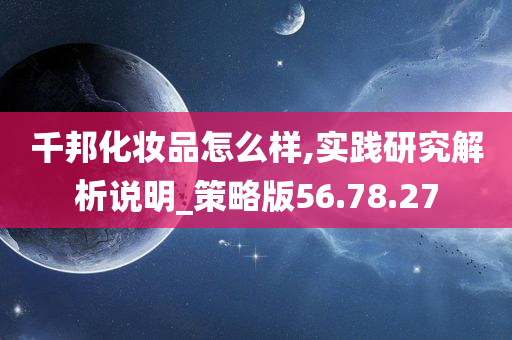 千邦化妆品怎么样,实践研究解析说明_策略版56.78.27