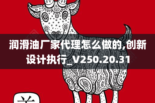 润滑油厂家代理怎么做的,创新设计执行_V250.20.31