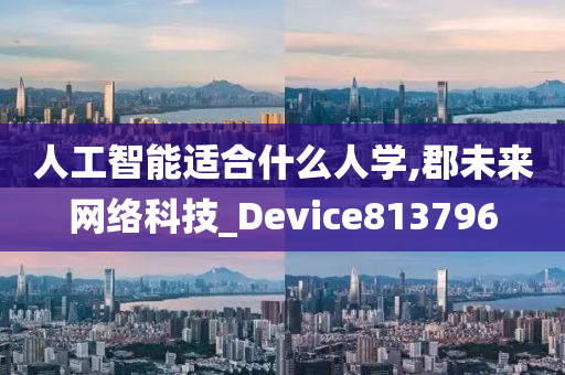 人工智能适合什么人学,郡未来网络科技_Device813796