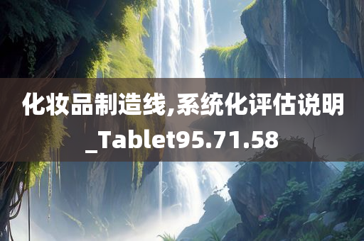 化妆品制造线,系统化评估说明_Tablet95.71.58