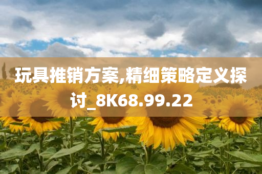 玩具推销方案,精细策略定义探讨_8K68.99.22