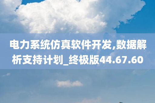 电力系统仿真软件开发,数据解析支持计划_终极版44.67.60