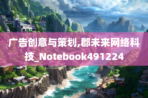 广告创意与策划,郡未来网络科技_Notebook491224