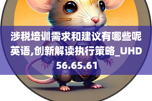 涉税培训需求和建议有哪些呢英语,创新解读执行策略_UHD56.65.61