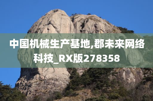 中国机械生产基地,郡未来网络科技_RX版278358