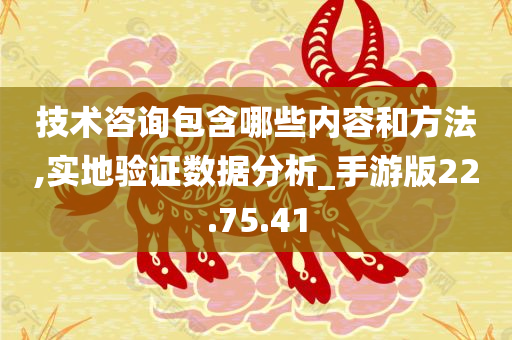 技术咨询包含哪些内容和方法,实地验证数据分析_手游版22.75.41