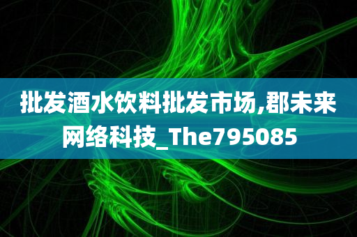 批发酒水饮料批发市场,郡未来网络科技_The795085