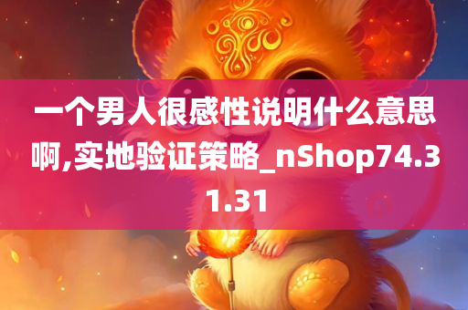 一个男人很感性说明什么意思啊,实地验证策略_nShop74.31.31