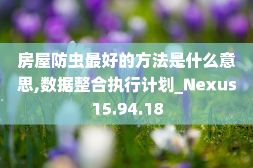 房屋防虫最好的方法是什么意思,数据整合执行计划_Nexus15.94.18