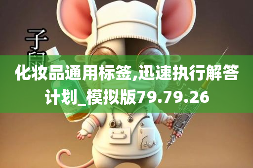 化妆品通用标签,迅速执行解答计划_模拟版79.79.26