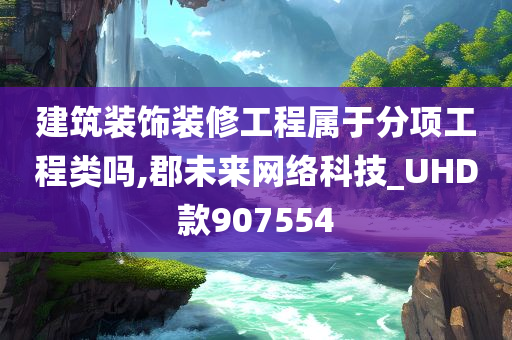 建筑装饰装修工程属于分项工程类吗,郡未来网络科技_UHD款907554