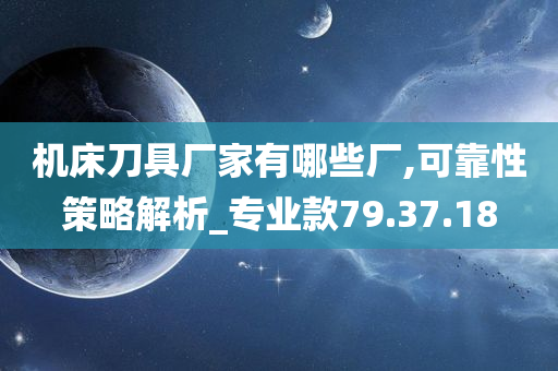 机床刀具厂家有哪些厂,可靠性策略解析_专业款79.37.18