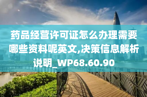 药品经营许可证怎么办理需要哪些资料呢英文,决策信息解析说明_WP68.60.90