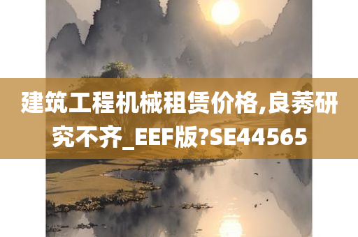 建筑工程机械租赁价格,良莠研究不齐_EEF版?SE44565