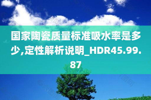 国家陶瓷质量标准吸水率是多少,定性解析说明_HDR45.99.87