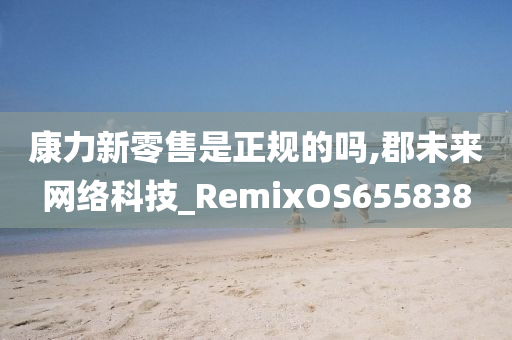 康力新零售是正规的吗,郡未来网络科技_RemixOS655838