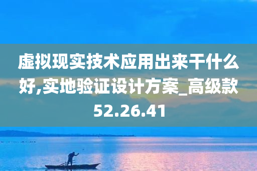 虚拟现实技术应用出来干什么好,实地验证设计方案_高级款52.26.41