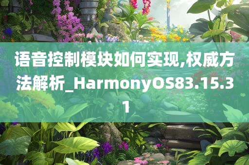 语音控制模块如何实现,权威方法解析_HarmonyOS83.15.31