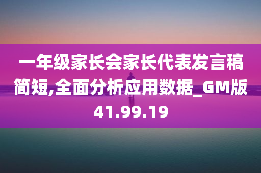 一年级家长会家长代表发言稿简短,全面分析应用数据_GM版41.99.19