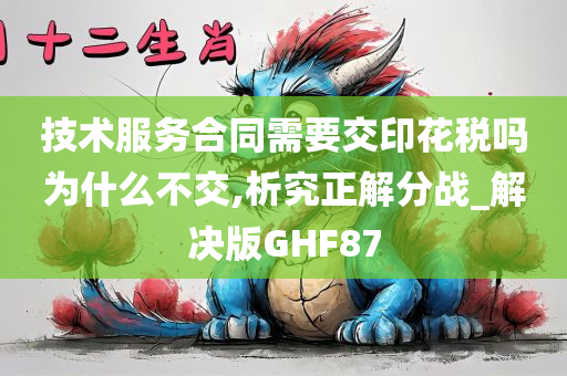 技术服务合同需要交印花税吗为什么不交,析究正解分战_解决版GHF87