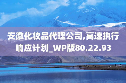 安徽化妆品代理公司,高速执行响应计划_WP版80.22.93