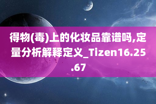 得物(毒)上的化妆品靠谱吗,定量分析解释定义_Tizen16.25.67