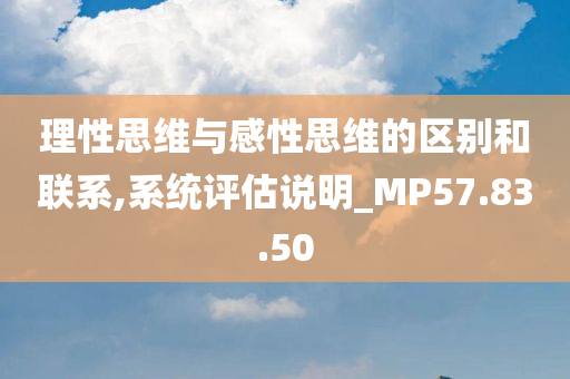 理性思维与感性思维的区别和联系,系统评估说明_MP57.83.50