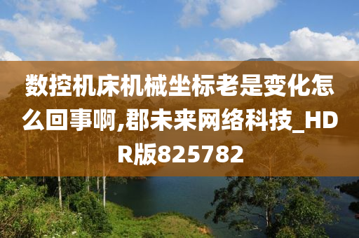 数控机床机械坐标老是变化怎么回事啊,郡未来网络科技_HDR版825782