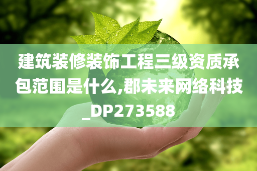 建筑装修装饰工程三级资质承包范围是什么,郡未来网络科技_DP273588