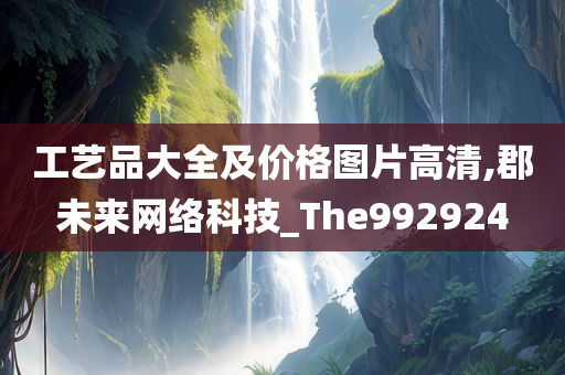 工艺品大全及价格图片高清,郡未来网络科技_The992924