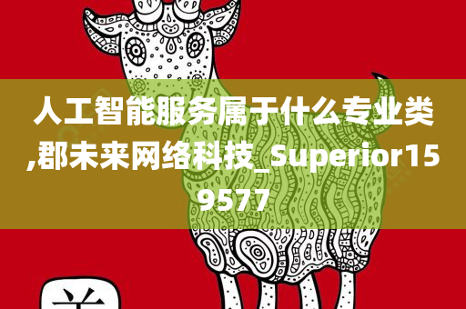 人工智能服务属于什么专业类,郡未来网络科技_Superior159577