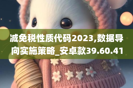 减免税性质代码2023,数据导向实施策略_安卓款39.60.41