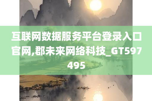 互联网数据服务平台登录入口官网,郡未来网络科技_GT597495