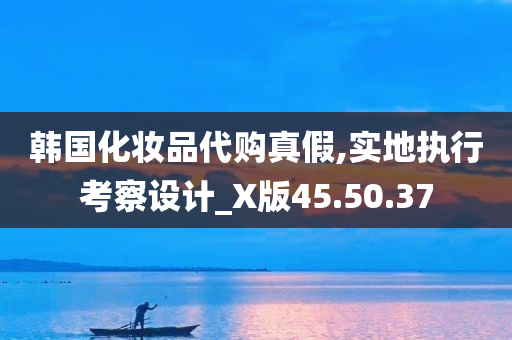 韩国化妆品代购真假,实地执行考察设计_X版45.50.37