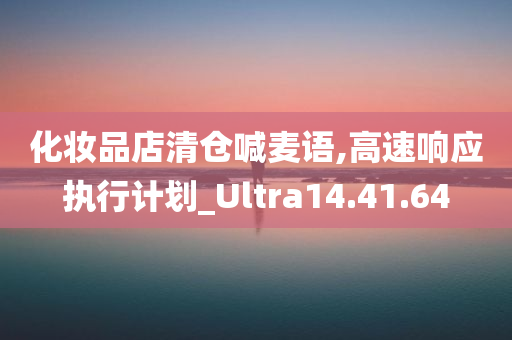 化妆品店清仓喊麦语,高速响应执行计划_Ultra14.41.64