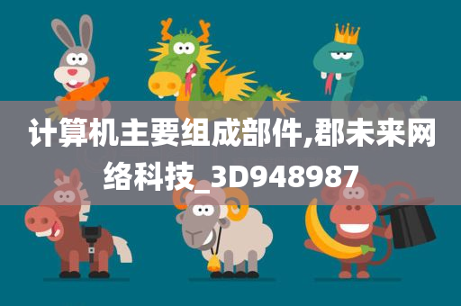 计算机主要组成部件,郡未来网络科技_3D948987