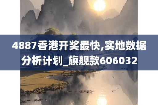 4887香港开奖最快,实地数据分析计划_旗舰款606032