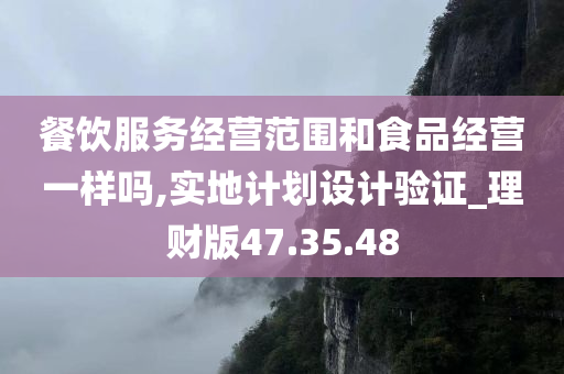 餐饮服务经营范围和食品经营一样吗,实地计划设计验证_理财版47.35.48