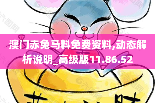 澳门赤兔马料免费资料,动态解析说明_高级版11.86.52