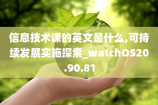 信息技术课的英文是什么,可持续发展实施探索_watchOS20.90.81