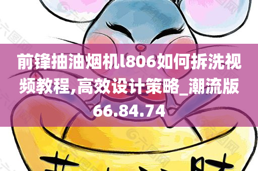 前锋抽油烟机l806如何拆洗视频教程,高效设计策略_潮流版66.84.74