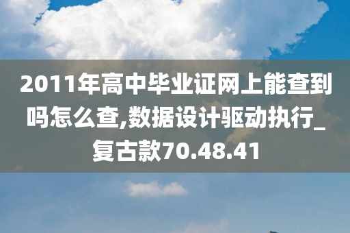 2011年高中毕业证网上能查到吗怎么查,数据设计驱动执行_复古款70.48.41