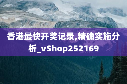 香港最快开奖记录,精确实施分析_vShop252169