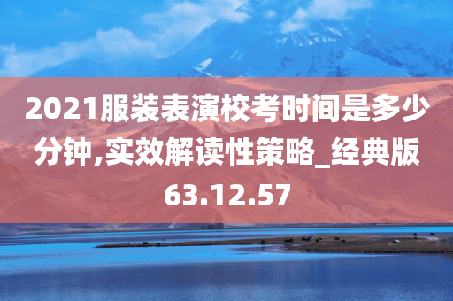 2021服装表演校考时间是多少分钟,实效解读性策略_经典版63.12.57